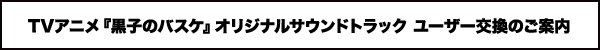 TVアニメ『黒子のバスケ』オリジナルサウンドトラック ユーザー交換のご案内
