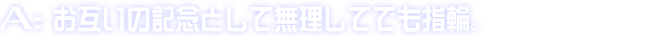 A:お互いの記念として無理してでも指輪。