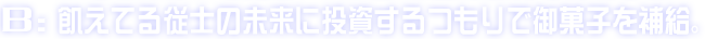 B:飢えてる従士の未来に投資するつもりで御菓子を補給。