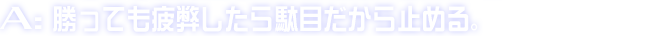 A:勝っても疲弊したら駄目だから止める。